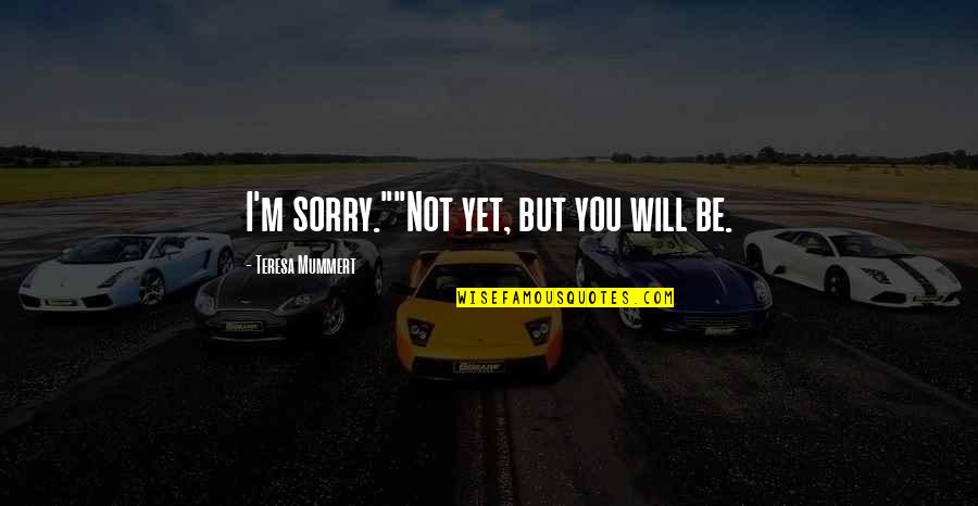 You'll Be Sorry Quotes By Teresa Mummert: I'm sorry.""Not yet, but you will be.