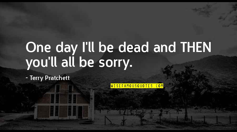 You'll Be Sorry Quotes By Terry Pratchett: One day I'll be dead and THEN you'll