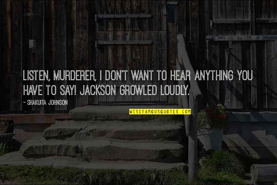 You'll Be Sorry You Left Me Quotes By Shakuita Johnson: Listen, murderer, I don't want to hear anything You'll Be Sorry You Left Me Quotes By Shakuita Johnson: Listen, murderer, I don't want to hear anything