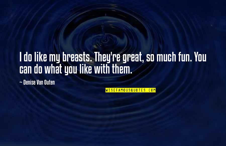 You'll Do Great Quotes By Denise Van Outen: I do like my breasts. They're great, so