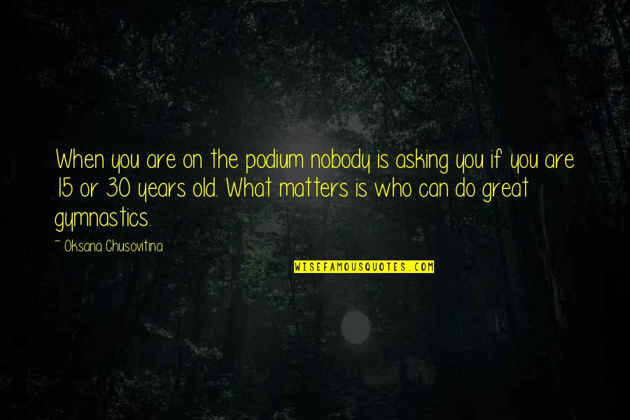 You'll Do Great Quotes By Oksana Chusovitina: When you are on the podium nobody is