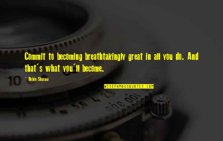 You'll Do Great Quotes By Robin Sharma: Commit to becoming breathtakingly great in all you