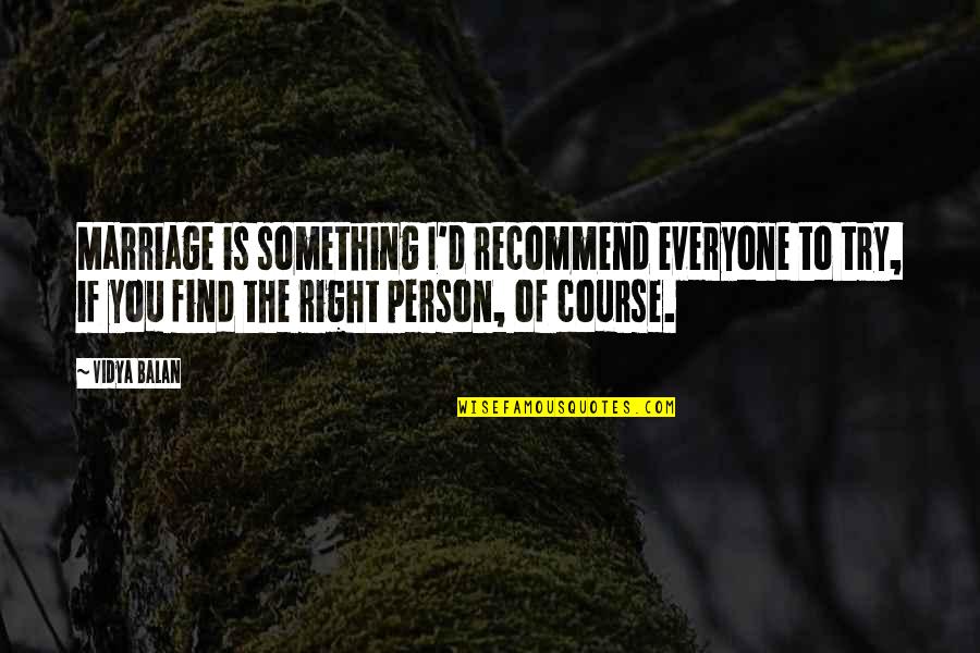 You'll Find The Right Person Quotes By Vidya Balan: Marriage is something I'd recommend everyone to try, You'll Find The Right Person Quotes By Vidya Balan: Marriage is something I'd recommend everyone to try,