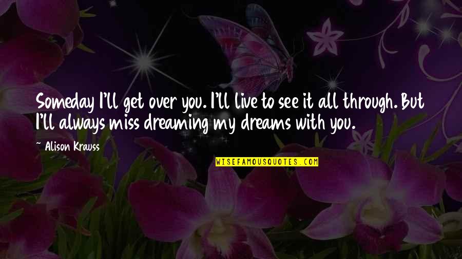 You'll Get Over It Quotes By Alison Krauss: Someday I'll get over you. I'll live to