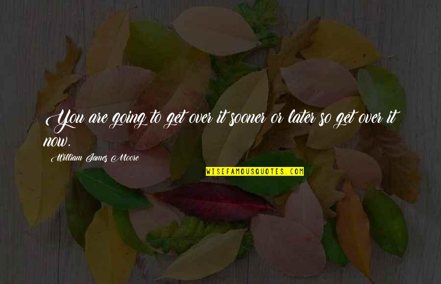You'll Get Over It Quotes By William James Moore: You are going to get over it sooner