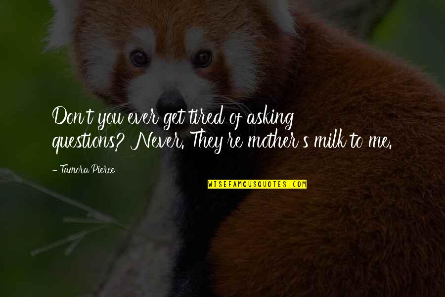 You'll Get Tired Of Me Quotes By Tamora Pierce: Don't you ever get tired of asking questions?''Never.