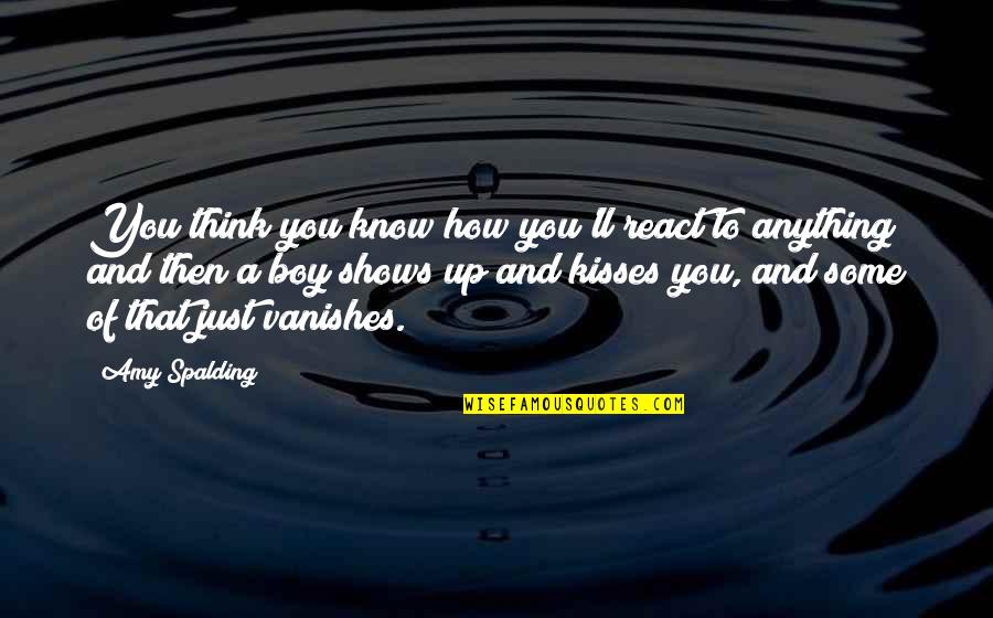 You'll Just Know Quotes By Amy Spalding: You think you know how you'll react to You'll Just Know Quotes By Amy Spalding: You think you know how you'll react to