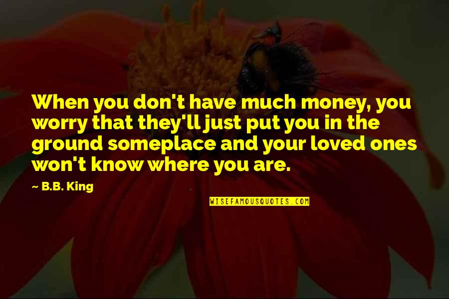 You'll Just Know Quotes By B.B. King: When you don't have much money, you worry You'll Just Know Quotes By B.B. King: When you don't have much money, you worry