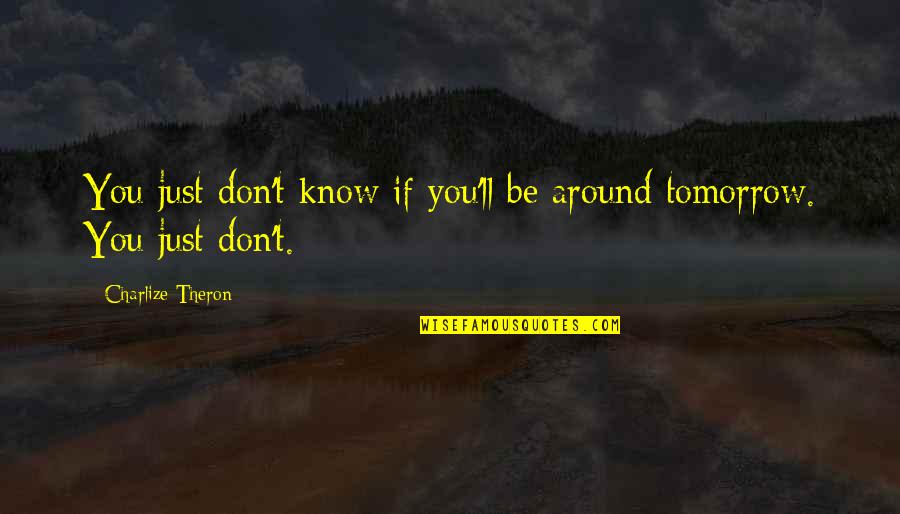 You'll Just Know Quotes By Charlize Theron: You just don't know if you'll be around You'll Just Know Quotes By Charlize Theron: You just don't know if you'll be around