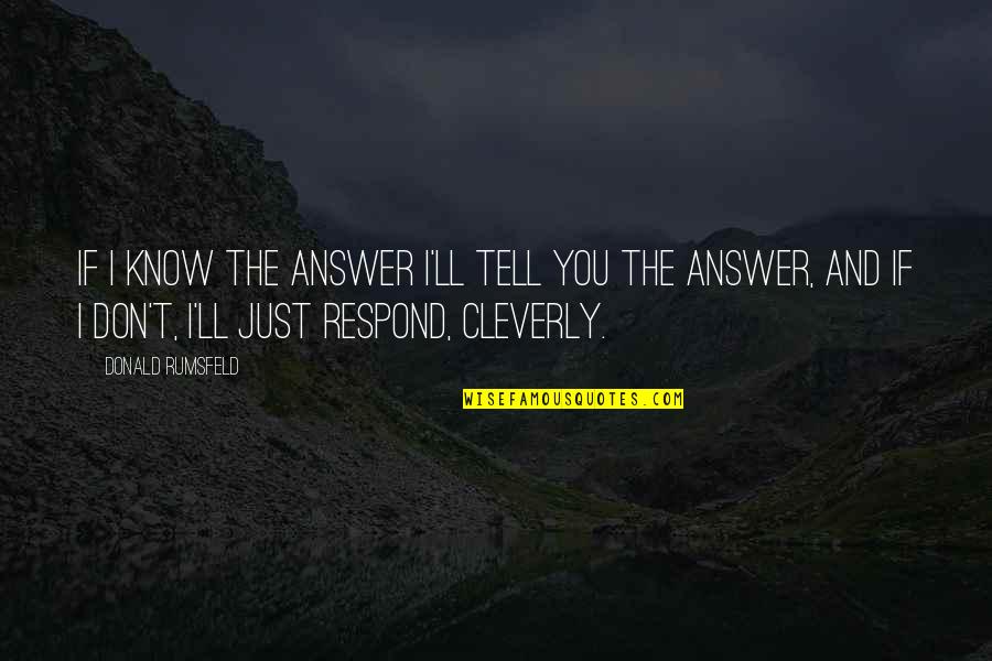 You'll Just Know Quotes By Donald Rumsfeld: If I know the answer I'll tell you You'll Just Know Quotes By Donald Rumsfeld: If I know the answer I'll tell you