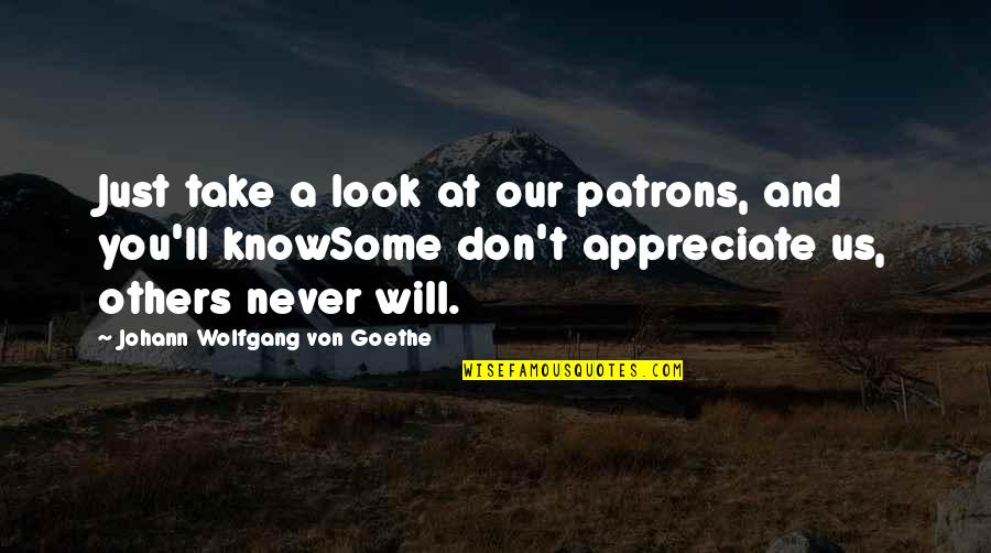You'll Just Know Quotes By Johann Wolfgang Von Goethe: Just take a look at our patrons, and You'll Just Know Quotes By Johann Wolfgang Von Goethe: Just take a look at our patrons, and