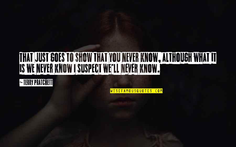 You'll Just Know Quotes By Terry Pratchett: That just goes to show that you never You'll Just Know Quotes By Terry Pratchett: That just goes to show that you never