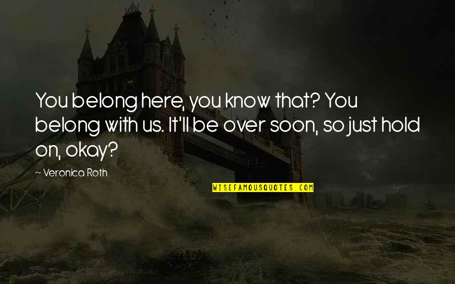 You'll Just Know Quotes By Veronica Roth: You belong here, you know that? You belong You'll Just Know Quotes By Veronica Roth: You belong here, you know that? You belong