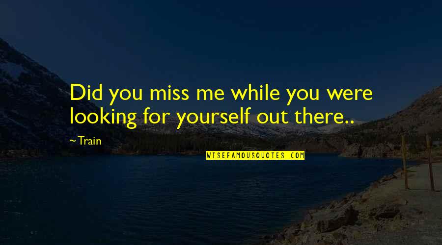 You'll Miss Me Quotes By Train: Did you miss me while you were looking