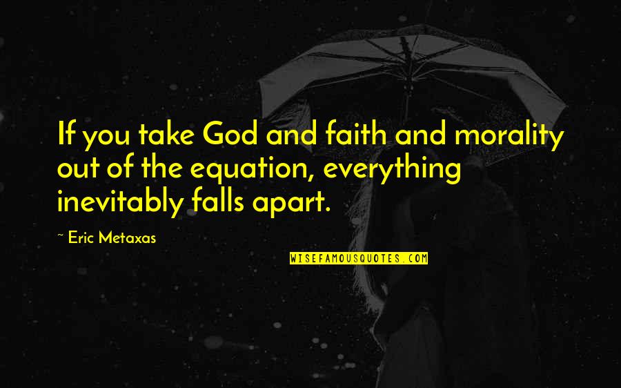 You'll Miss Me When I'm Gone Quotes By Eric Metaxas: If you take God and faith and morality