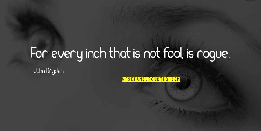You'll Miss Me When I'm Gone Quotes By John Dryden: For every inch that is not fool, is You'll Miss Me When I'm Gone Quotes By John Dryden: For every inch that is not fool, is
