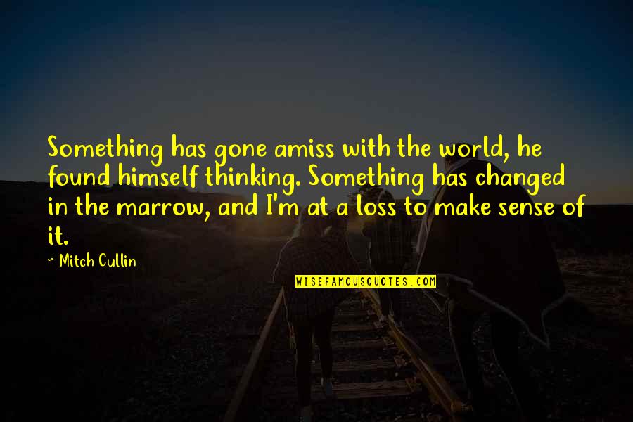 You'll Miss Me When I'm Gone Quotes By Mitch Cullin: Something has gone amiss with the world, he