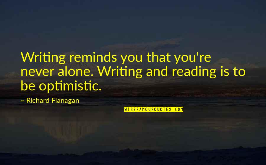 You'll Never Be Alone Quotes By Richard Flanagan: Writing reminds you that you're never alone. Writing