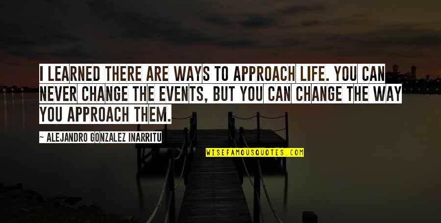 You'll Never Change Quotes By Alejandro Gonzalez Inarritu: I learned there are ways to approach life. You'll Never Change Quotes By Alejandro Gonzalez Inarritu: I learned there are ways to approach life.