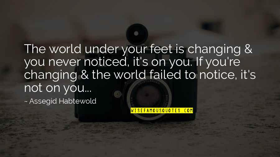 You'll Never Change Quotes By Assegid Habtewold: The world under your feet is changing & You'll Never Change Quotes By Assegid Habtewold: The world under your feet is changing &
