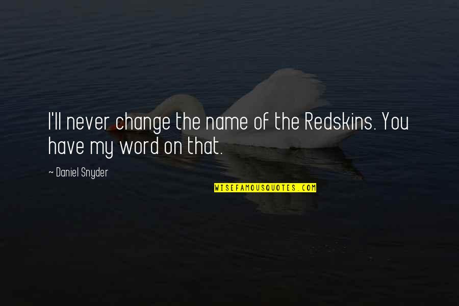 You'll Never Change Quotes By Daniel Snyder: I'll never change the name of the Redskins.