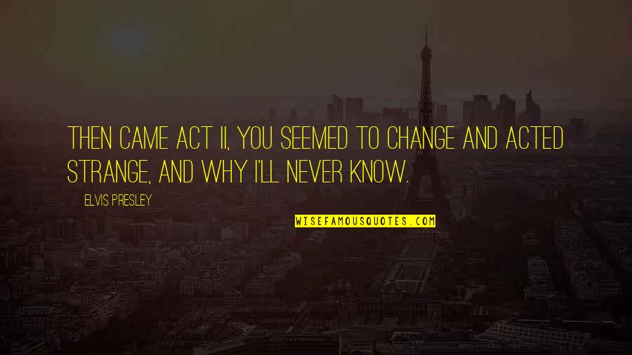 You'll Never Change Quotes By Elvis Presley: Then came Act II, you seemed to change