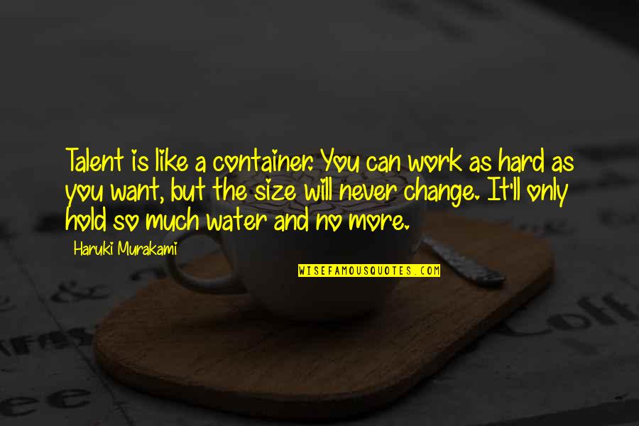 You'll Never Change Quotes By Haruki Murakami: Talent is like a container. You can work You'll Never Change Quotes By Haruki Murakami: Talent is like a container. You can work