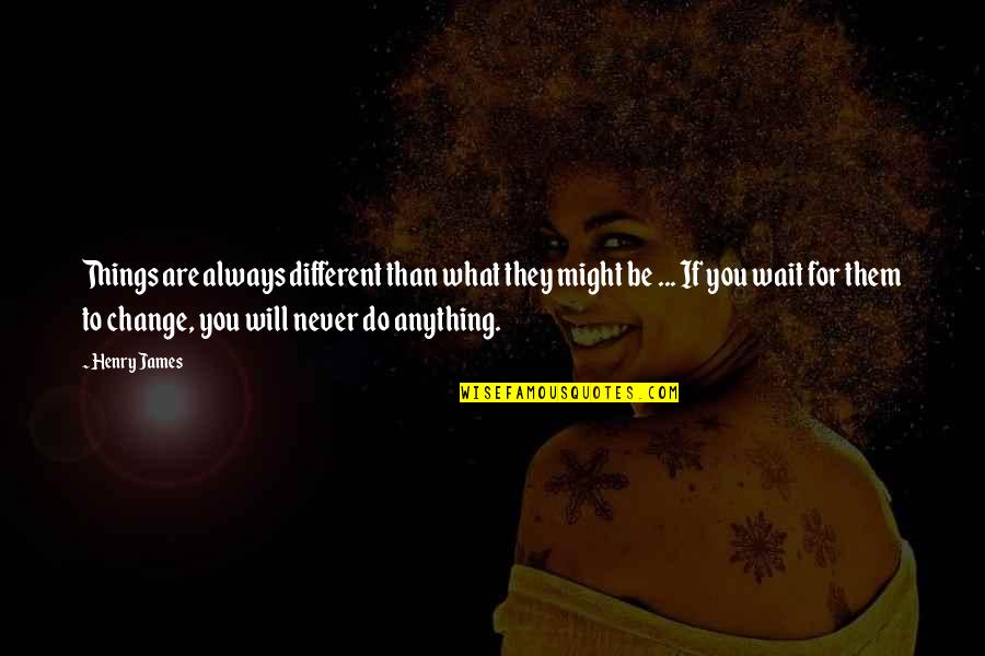 You'll Never Change Quotes By Henry James: Things are always different than what they might You'll Never Change Quotes By Henry James: Things are always different than what they might