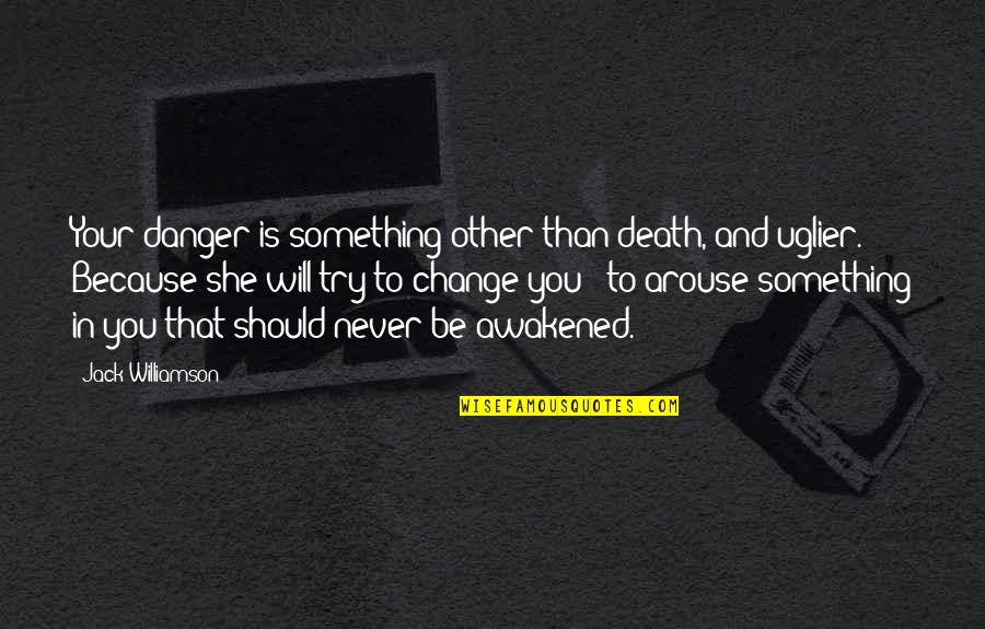 You'll Never Change Quotes By Jack Williamson: Your danger is something other than death, and You'll Never Change Quotes By Jack Williamson: Your danger is something other than death, and