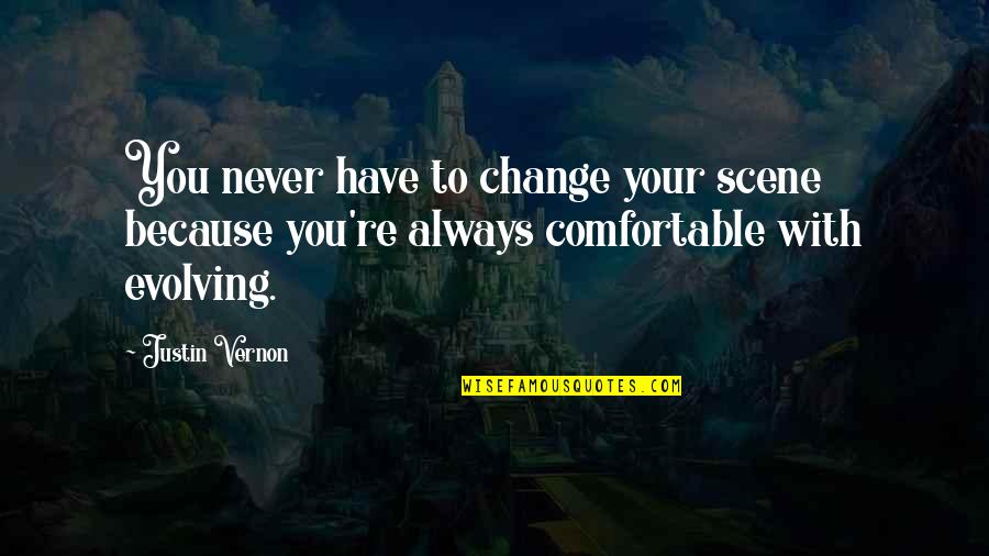 You'll Never Change Quotes By Justin Vernon: You never have to change your scene because You'll Never Change Quotes By Justin Vernon: You never have to change your scene because