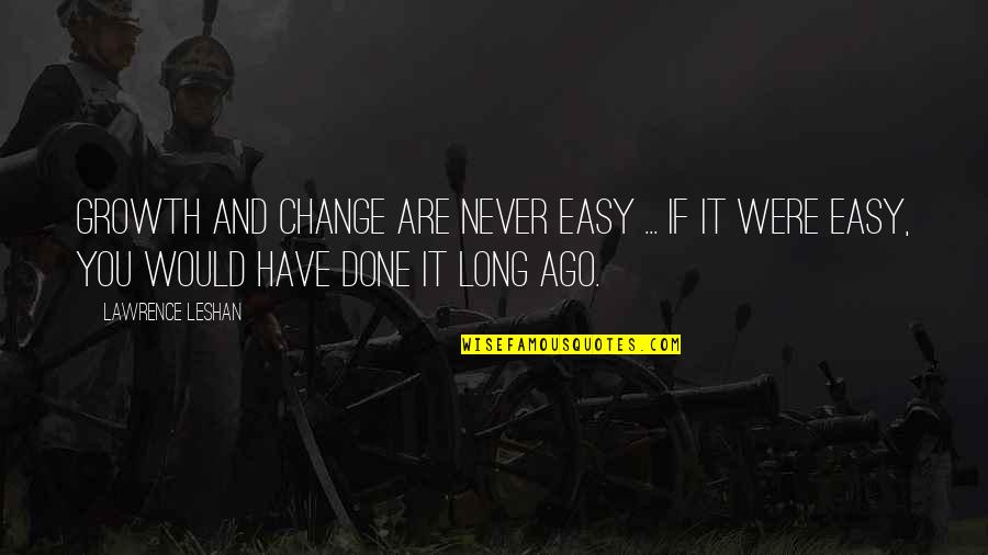 You'll Never Change Quotes By Lawrence LeShan: Growth and change are never easy ... If You'll Never Change Quotes By Lawrence LeShan: Growth and change are never easy ... If