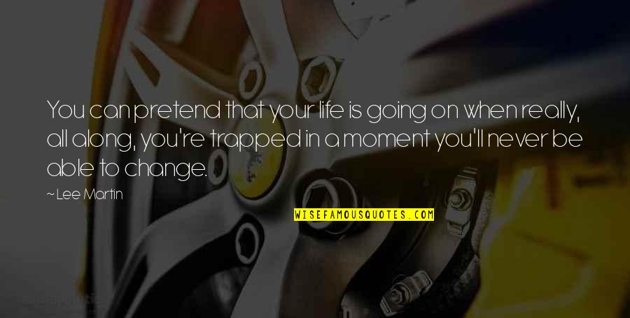 You'll Never Change Quotes By Lee Martin: You can pretend that your life is going You'll Never Change Quotes By Lee Martin: You can pretend that your life is going