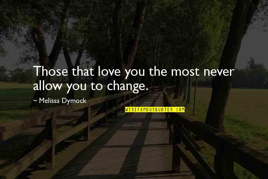 You'll Never Change Quotes By Melissa Dymock: Those that love you the most never allow You'll Never Change Quotes By Melissa Dymock: Those that love you the most never allow