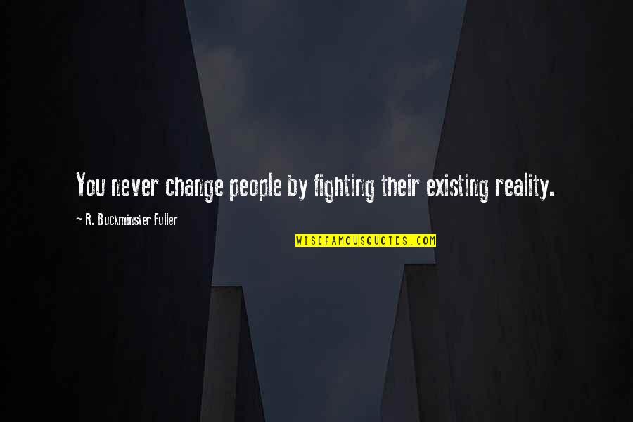 You'll Never Change Quotes By R. Buckminster Fuller: You never change people by fighting their existing You'll Never Change Quotes By R. Buckminster Fuller: You never change people by fighting their existing