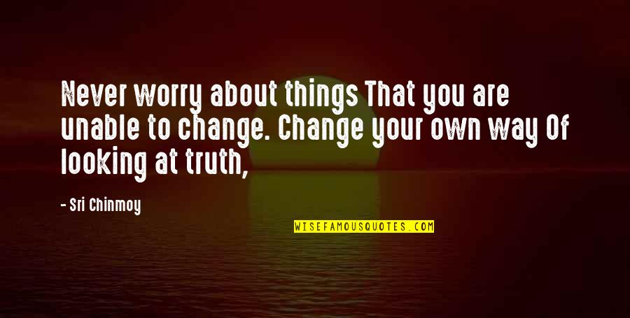 You'll Never Change Quotes By Sri Chinmoy: Never worry about things That you are unable You'll Never Change Quotes By Sri Chinmoy: Never worry about things That you are unable
