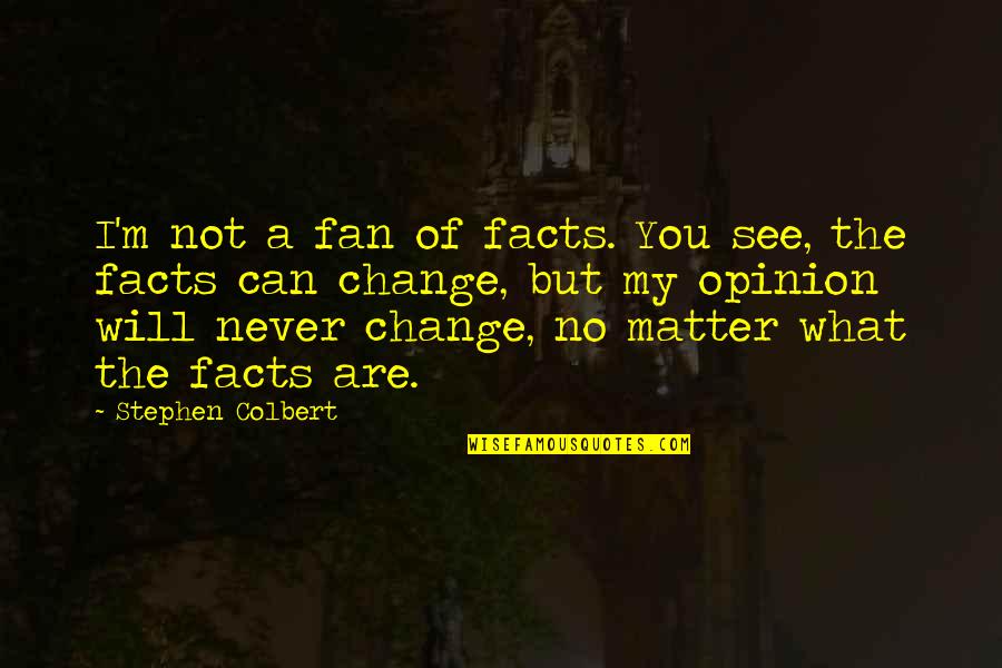 You'll Never Change Quotes By Stephen Colbert: I'm not a fan of facts. You see, You'll Never Change Quotes By Stephen Colbert: I'm not a fan of facts. You see,
