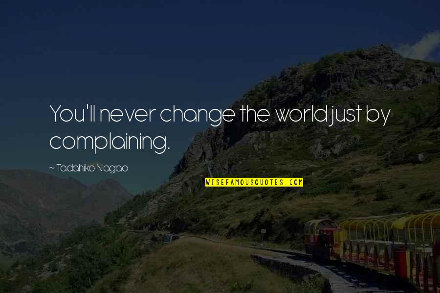 You'll Never Change Quotes By Tadahiko Nagao: You'll never change the world just by complaining. You'll Never Change Quotes By Tadahiko Nagao: You'll never change the world just by complaining.