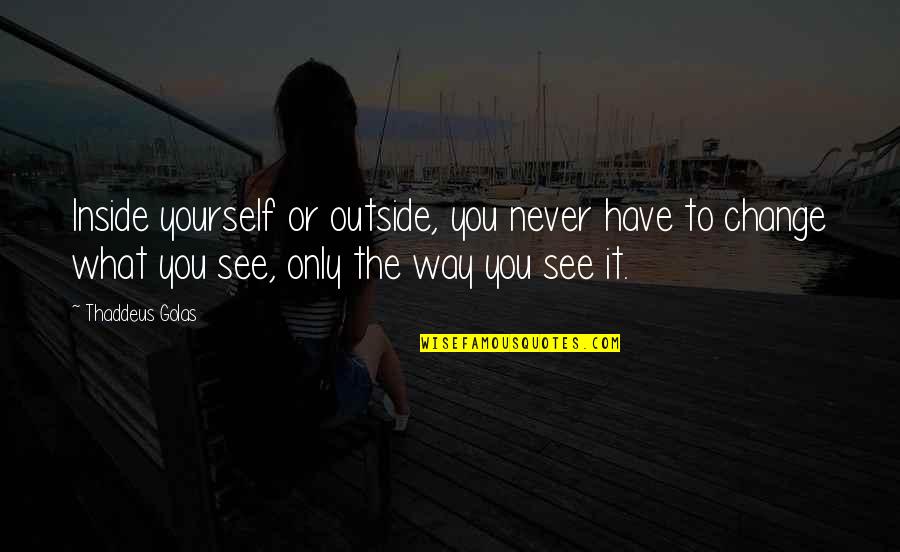 You'll Never Change Quotes By Thaddeus Golas: Inside yourself or outside, you never have to You'll Never Change Quotes By Thaddeus Golas: Inside yourself or outside, you never have to