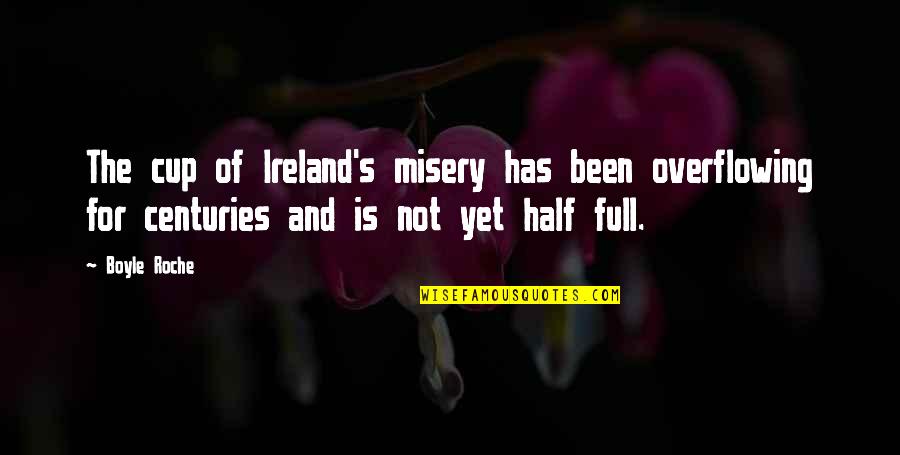 You'll Never Hurt Me Again Quotes By Boyle Roche: The cup of Ireland's misery has been overflowing You'll Never Hurt Me Again Quotes By Boyle Roche: The cup of Ireland's misery has been overflowing