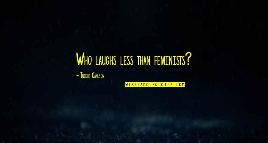 You'll Never Hurt Me Again Quotes By Tucker Carlson: Who laughs less than feminists? You'll Never Hurt Me Again Quotes By Tucker Carlson: Who laughs less than feminists?