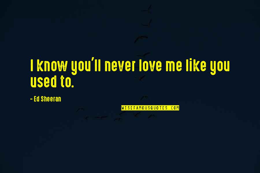 You'll Never Know Me Quotes By Ed Sheeran: I know you'll never love me like you You'll Never Know Me Quotes By Ed Sheeran: I know you'll never love me like you