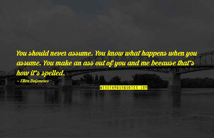 You'll Never Know Me Quotes By Ellen DeGeneres: You should never assume. You know what happens You'll Never Know Me Quotes By Ellen DeGeneres: You should never assume. You know what happens
