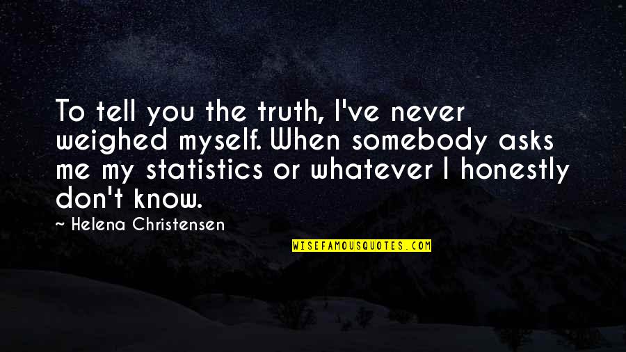 You'll Never Know Me Quotes By Helena Christensen: To tell you the truth, I've never weighed You'll Never Know Me Quotes By Helena Christensen: To tell you the truth, I've never weighed