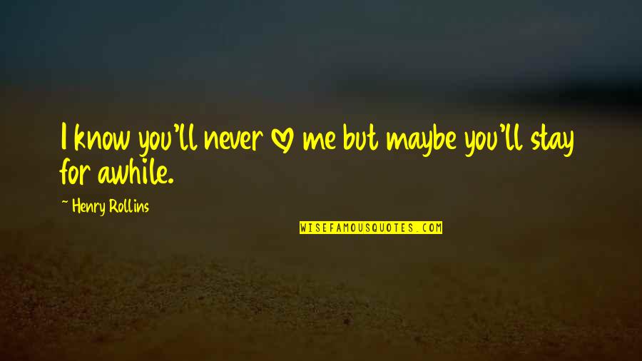 You'll Never Know Me Quotes By Henry Rollins: I know you'll never love me but maybe You'll Never Know Me Quotes By Henry Rollins: I know you'll never love me but maybe