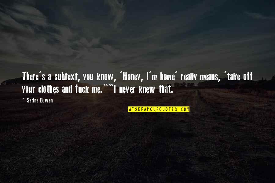 You'll Never Know Me Quotes By Sarina Bowen: There's a subtext, you know, 'Honey, I'm home' You'll Never Know Me Quotes By Sarina Bowen: There's a subtext, you know, 'Honey, I'm home'