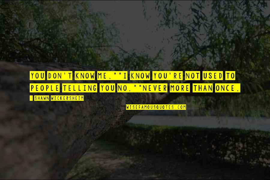 You'll Never Know Me Quotes By Shawn Wickersheim: You don't know me.""I know you're not used You'll Never Know Me Quotes By Shawn Wickersheim: You don't know me.""I know you're not used