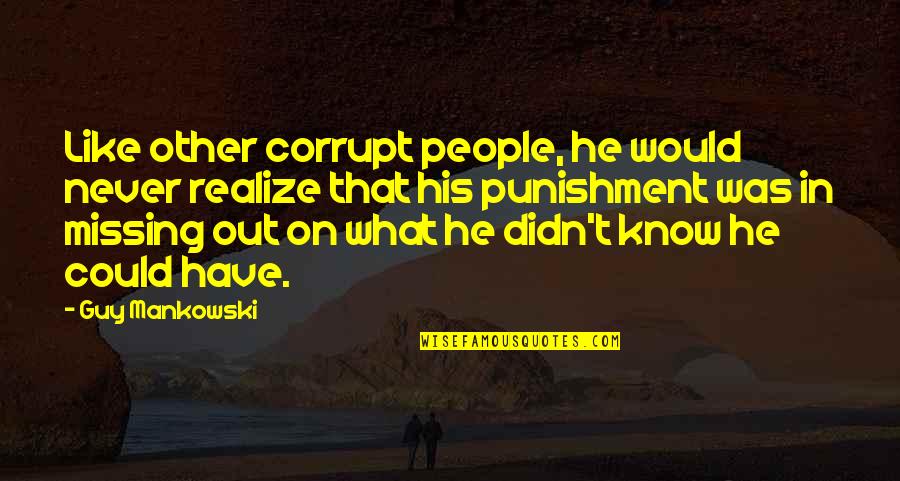 You'll Never Know What You're Missing Quotes By Guy Mankowski: Like other corrupt people, he would never realize