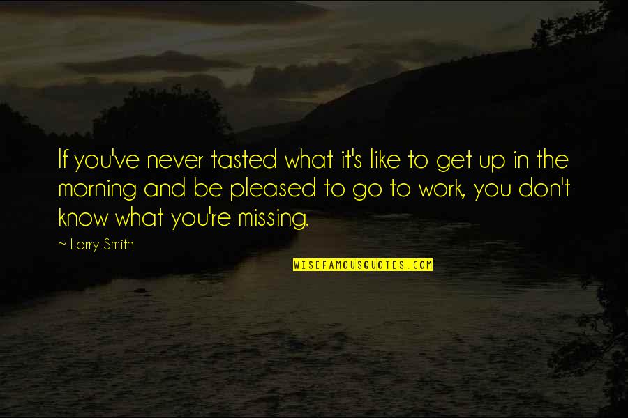 You'll Never Know What You're Missing Quotes By Larry Smith: If you've never tasted what it's like to