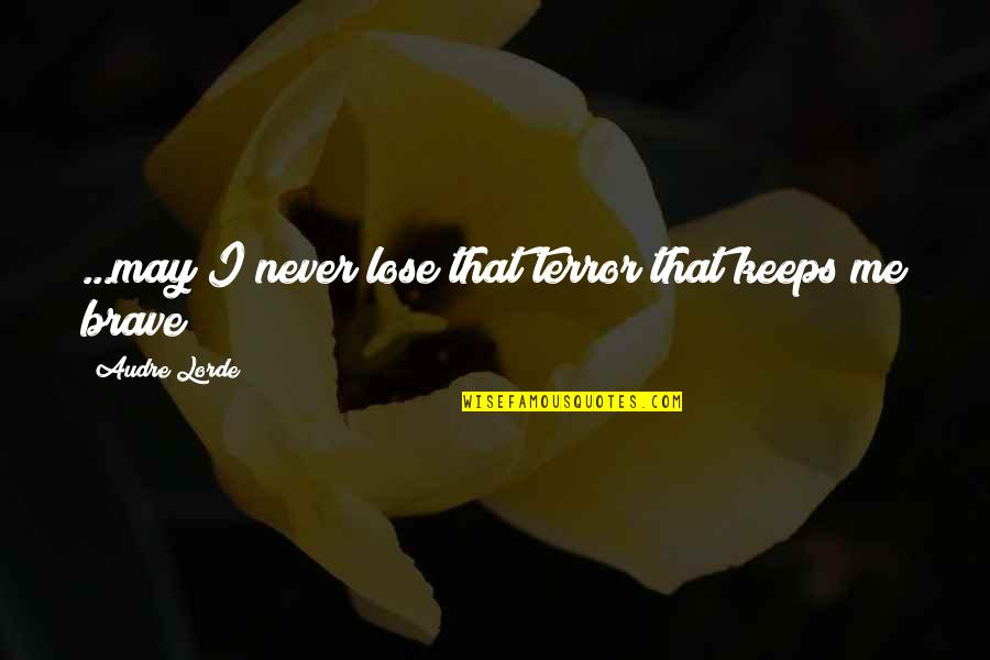 You'll Never Lose Me Quotes By Audre Lorde: ...may I never lose that terror that keeps