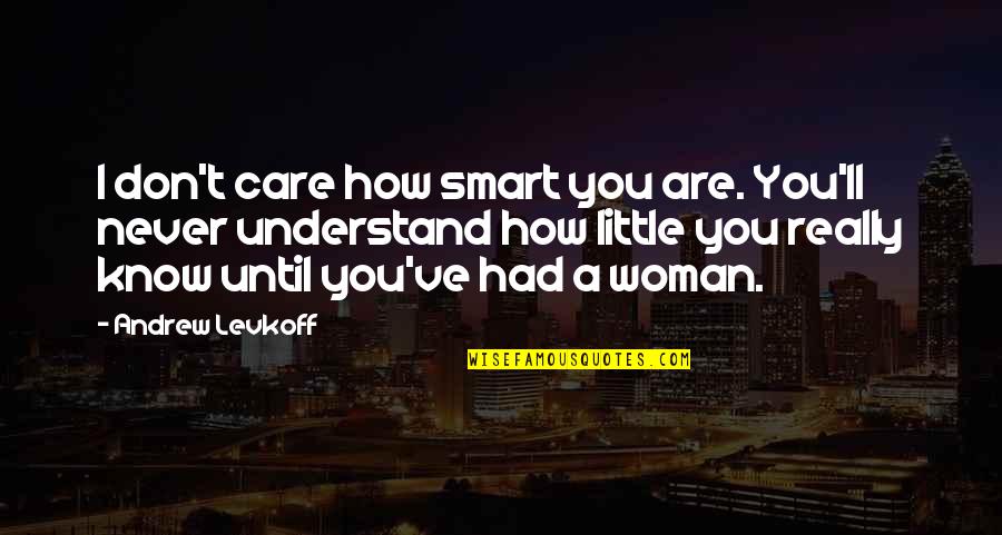 You'll Never Understand My Love Quotes By Andrew Levkoff: I don't care how smart you are. You'll
